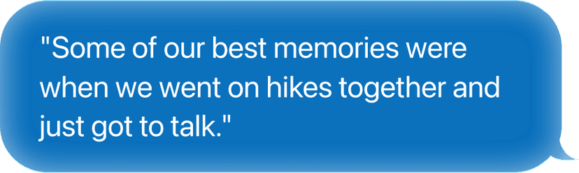 Some of our best memories were when we went on hikes together and just got to talk.