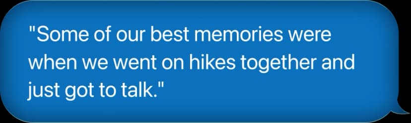 Some of our best memories were when we went on hikes together and just got to talk.