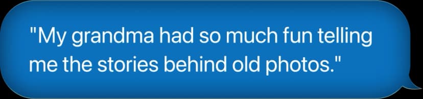 My grandma had so much fun telling me the stories behind old photos.